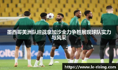 今年会墨西哥美洲队迎战拿加沙全力争胜展现球队实力与风采