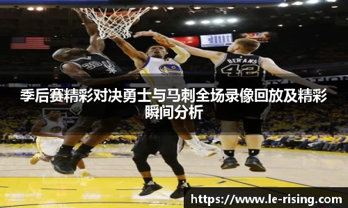 季后赛精彩对决勇士与马刺全场录像回放及精彩瞬间分析